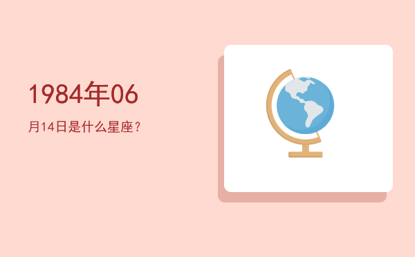1984年06月14日是什么星座？