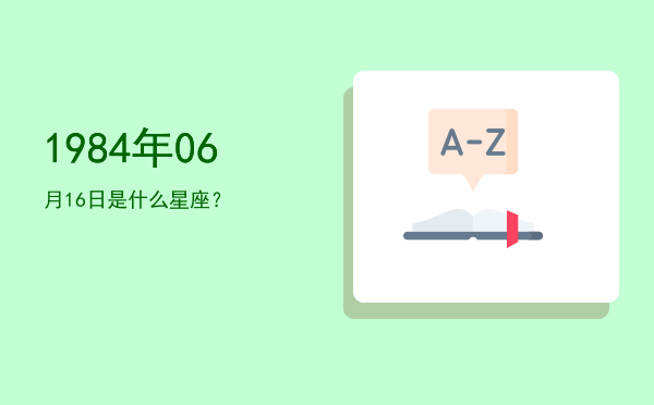 1984年06月16日是什么星座？