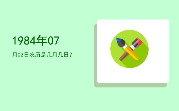 1984年07月02日农历是几月几日?