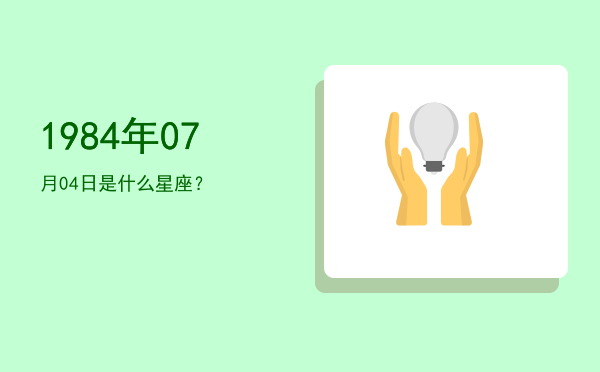 1984年07月04日是什么星座？