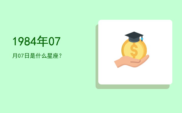 1984年07月07日是什么星座？