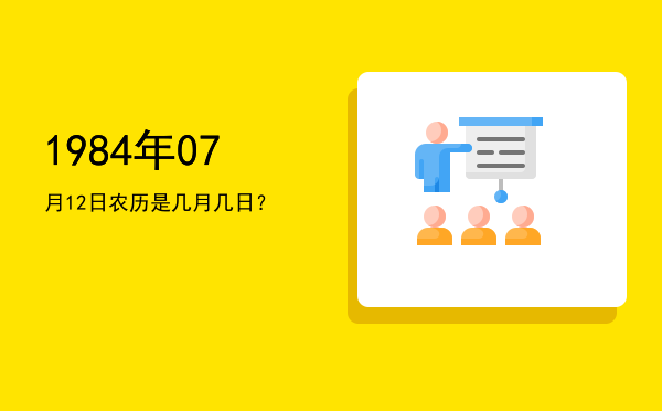 1984年07月12日农历是几月几日?