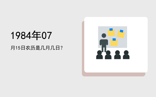 1984年07月15日农历是几月几日？
