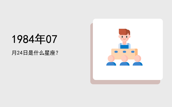 1984年07月24日是什么星座？