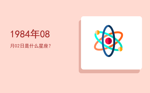 1984年08月02日是什么星座？