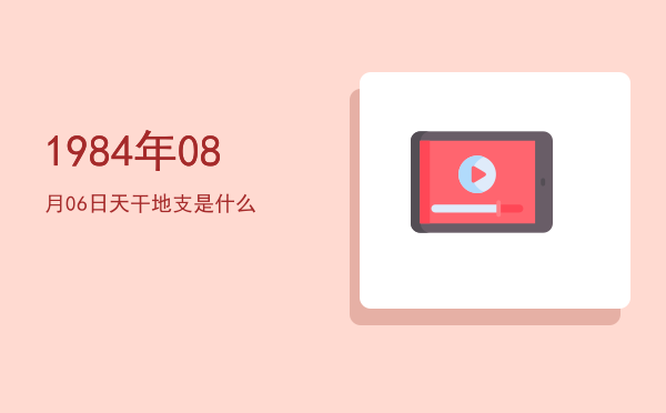 1984年08月06日天干地支是什么