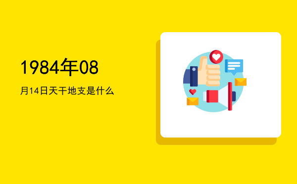 1984年08月14日天干地支是什么