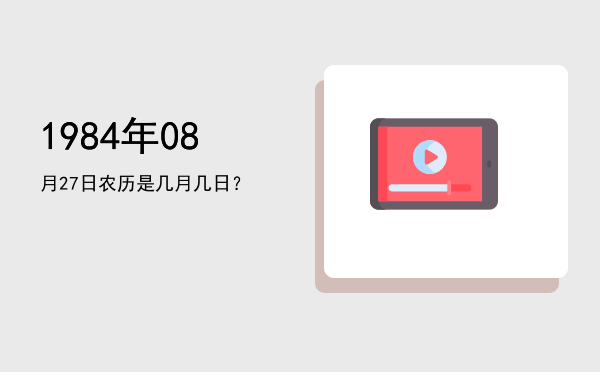 1984年08月27日农历是几月几日?