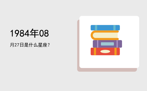 1984年08月27日是什么星座？