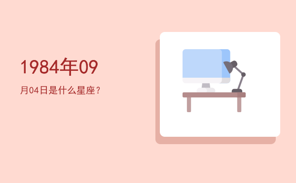 1984年09月04日是什么星座？