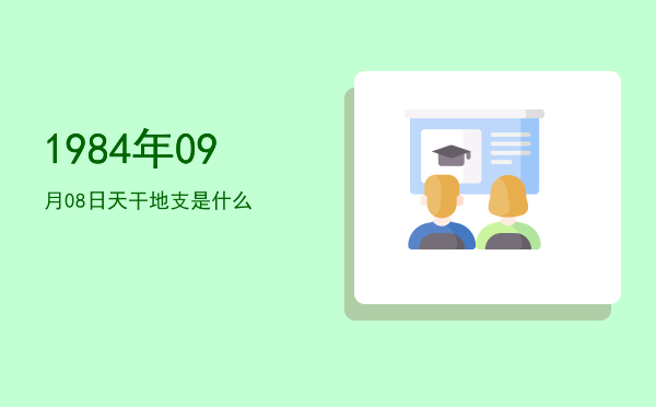 1984年09月08日天干地支是什么