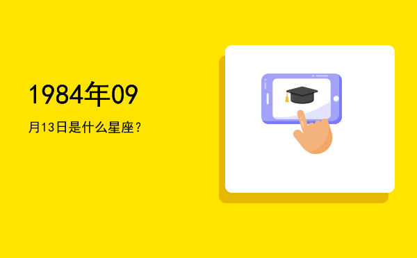 1984年09月13日是什么星座？