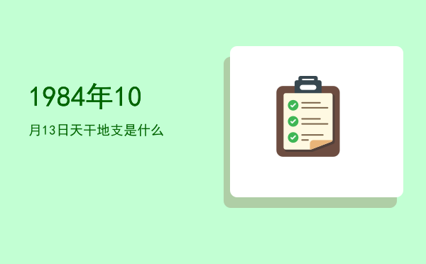 1984年10月13日天干地支是什么