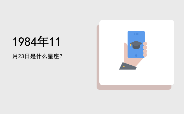 1984年11月23日是什么星座？
