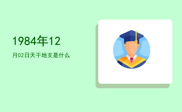 1984年12月02日天干地支是什么