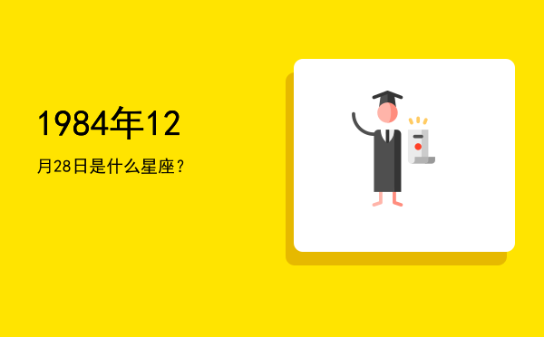 1984年12月28日是什么星座？