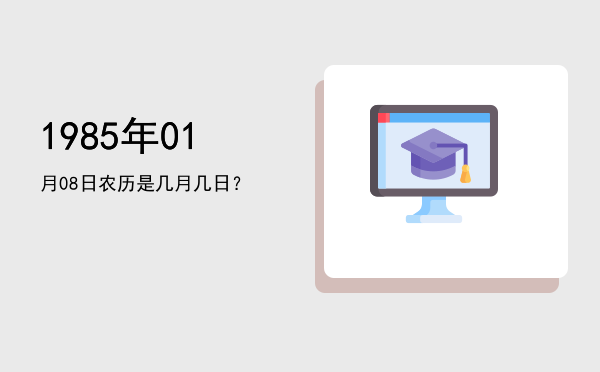 1985年01月08日农历是几月几日?