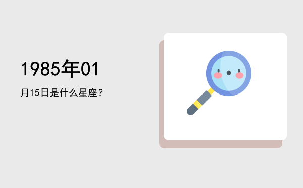 1985年01月15日是什么星座？