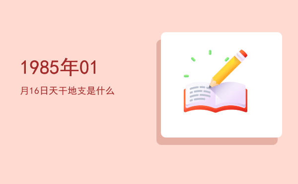 1985年01月16日天干地支是什么