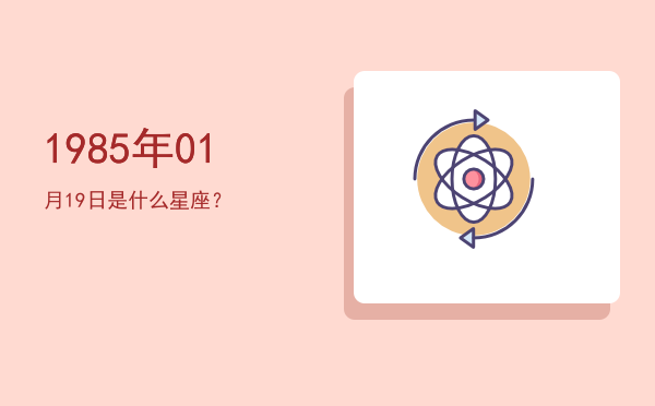 1985年01月19日是什么星座？