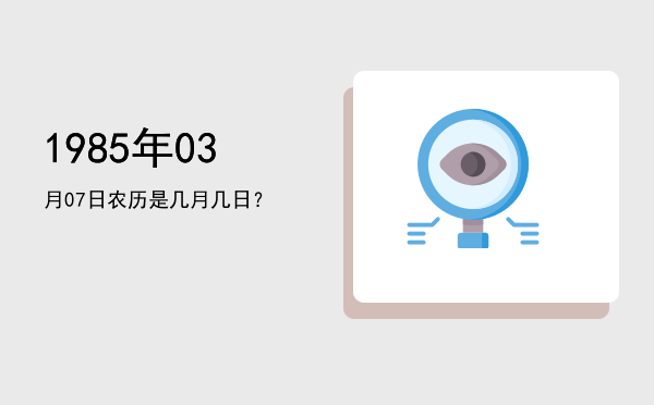 1985年03月07日农历是几月几日?