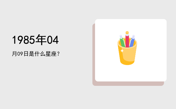 1985年04月09日是什么星座？