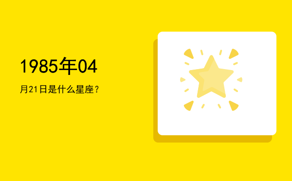 1985年04月21日是什么星座？
