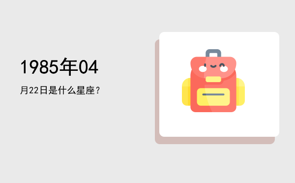 1985年04月22日是什么星座？
