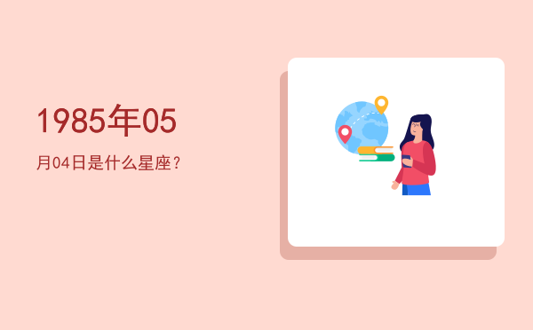 1985年05月04日是什么星座？