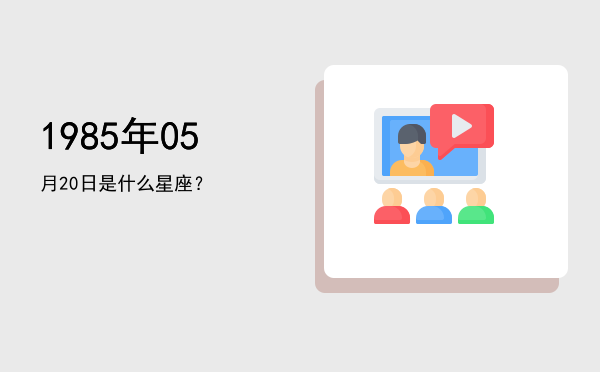 1985年05月20日是什么星座？