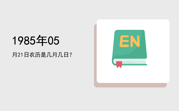 1985年05月21日农历是几月几日?