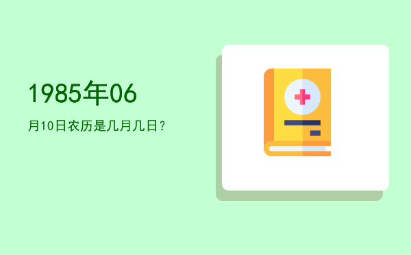 1985年06月10日农历是几月几日?