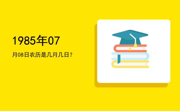 1985年07月08日农历是几月几日?