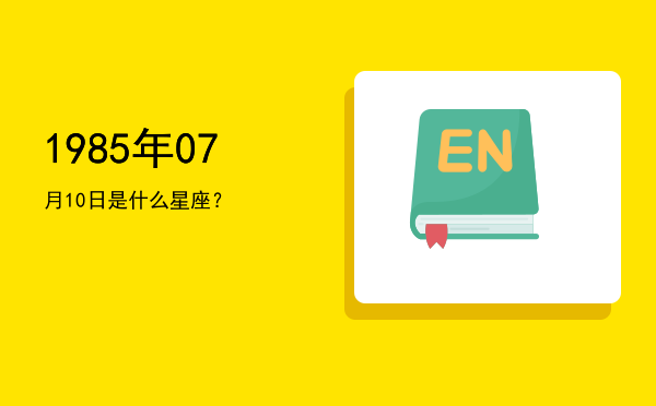 1985年07月10日是什么星座？