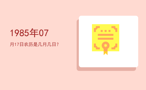 1985年07月17日农历是几月几日?