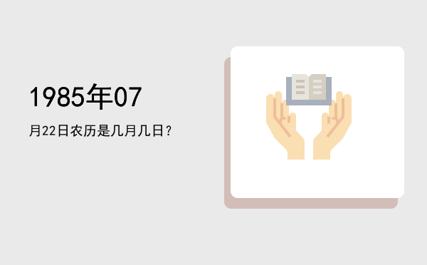 1985年07月22日农历是几月几日?