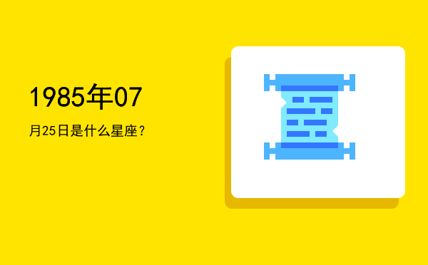 1985年07月25日是什么星座？