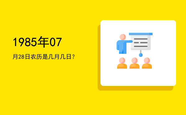 1985年07月28日农历是几月几日?