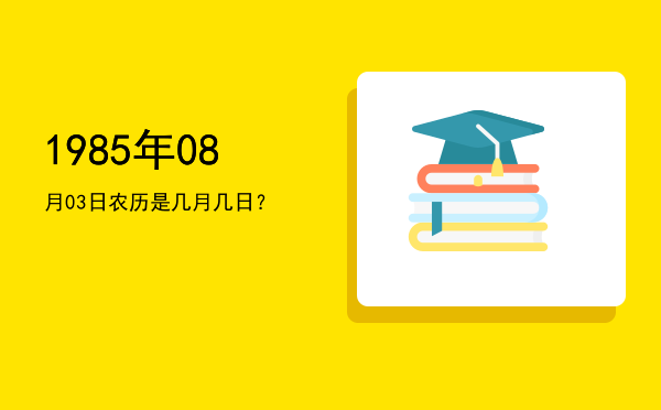 1985年08月03日农历是几月几日?