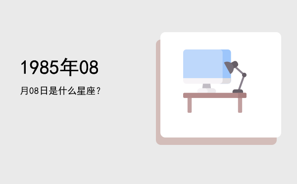 1985年08月08日是什么星座？