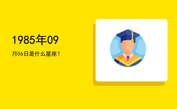 1985年09月06日是什么星座？
