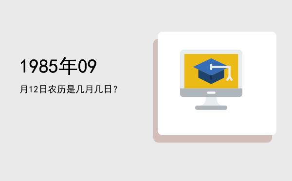 1985年09月12日农历是几月几日？