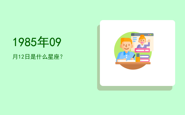 1985年09月12日是什么星座？