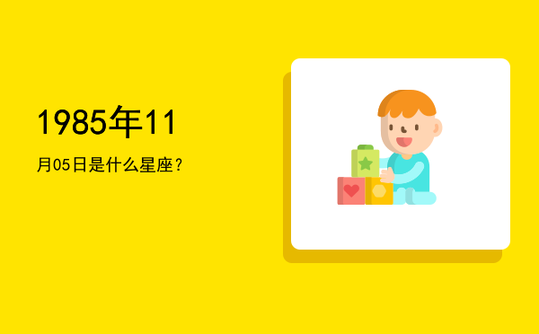 1985年11月05日是什么星座？