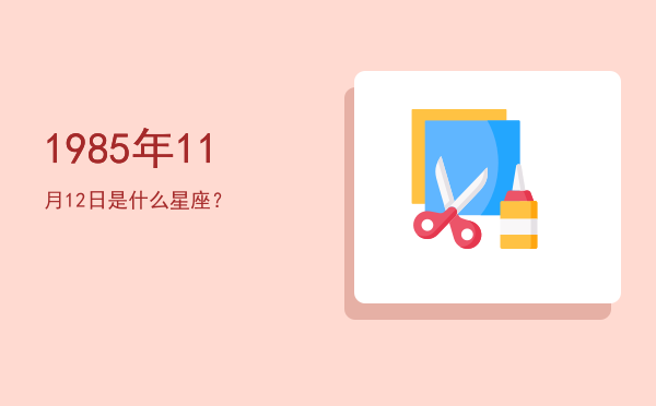 1985年11月12日是什么星座？