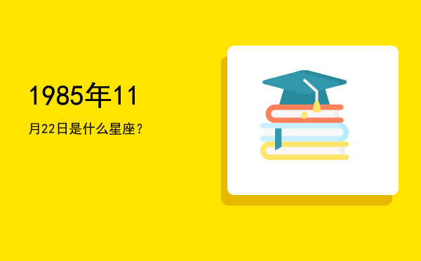 1985年11月22日是什么星座？