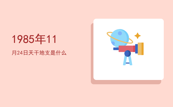 1985年11月24日天干地支是什么