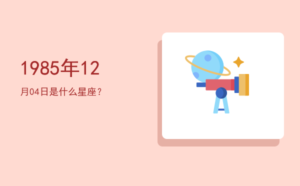 1985年12月04日是什么星座？