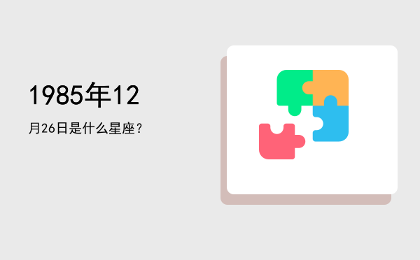 1985年12月26日是什么星座？