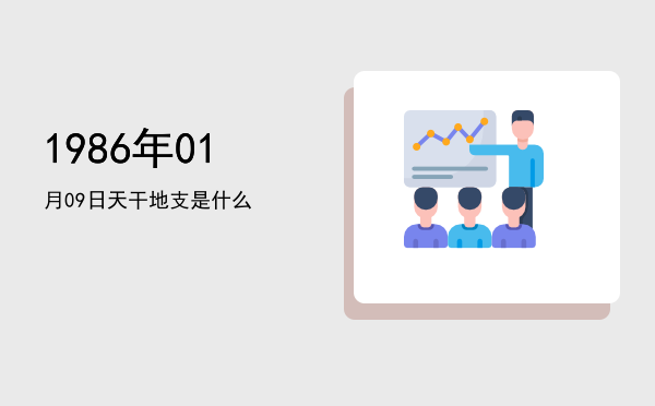 1986年01月09日天干地支是什么